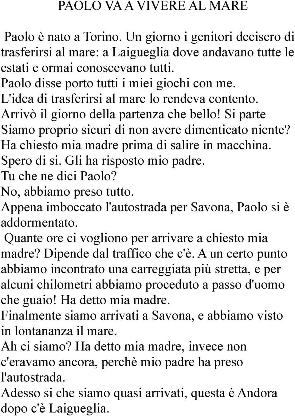 Si parte Siamo proprio sicuri di non avere dimenticato niente? Ha chiesto mia madre prima di salire in macchina. Spero di si. Gli ha risposto mio padre. Tu che ne dici Paolo? No, abbiamo preso tutto.