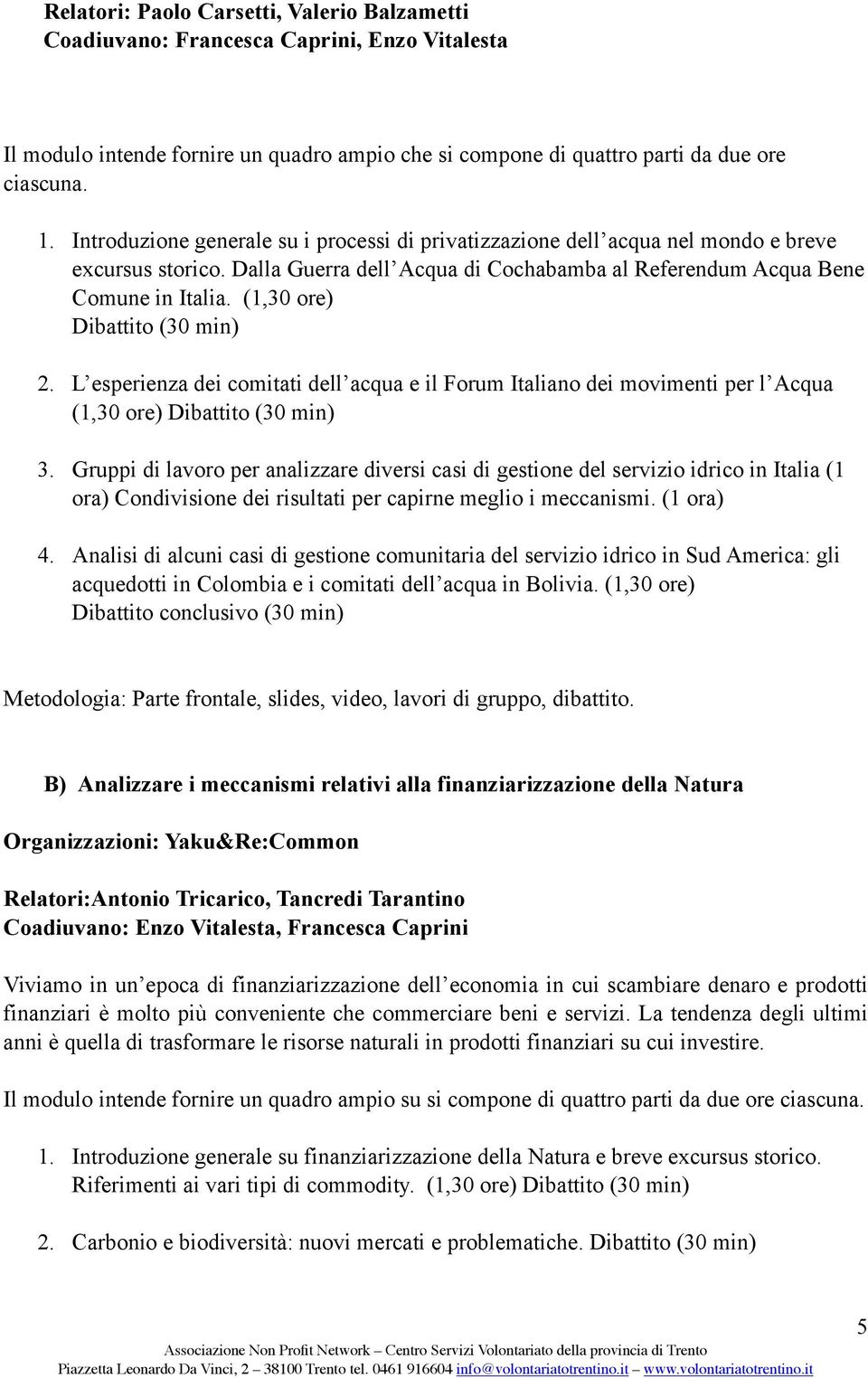 (1,30 ore) Dibattito (30 min) 2. L esperienza dei comitati dell acqua e il Forum Italiano dei movimenti per l Acqua (1,30 ore) Dibattito (30 min) 3.