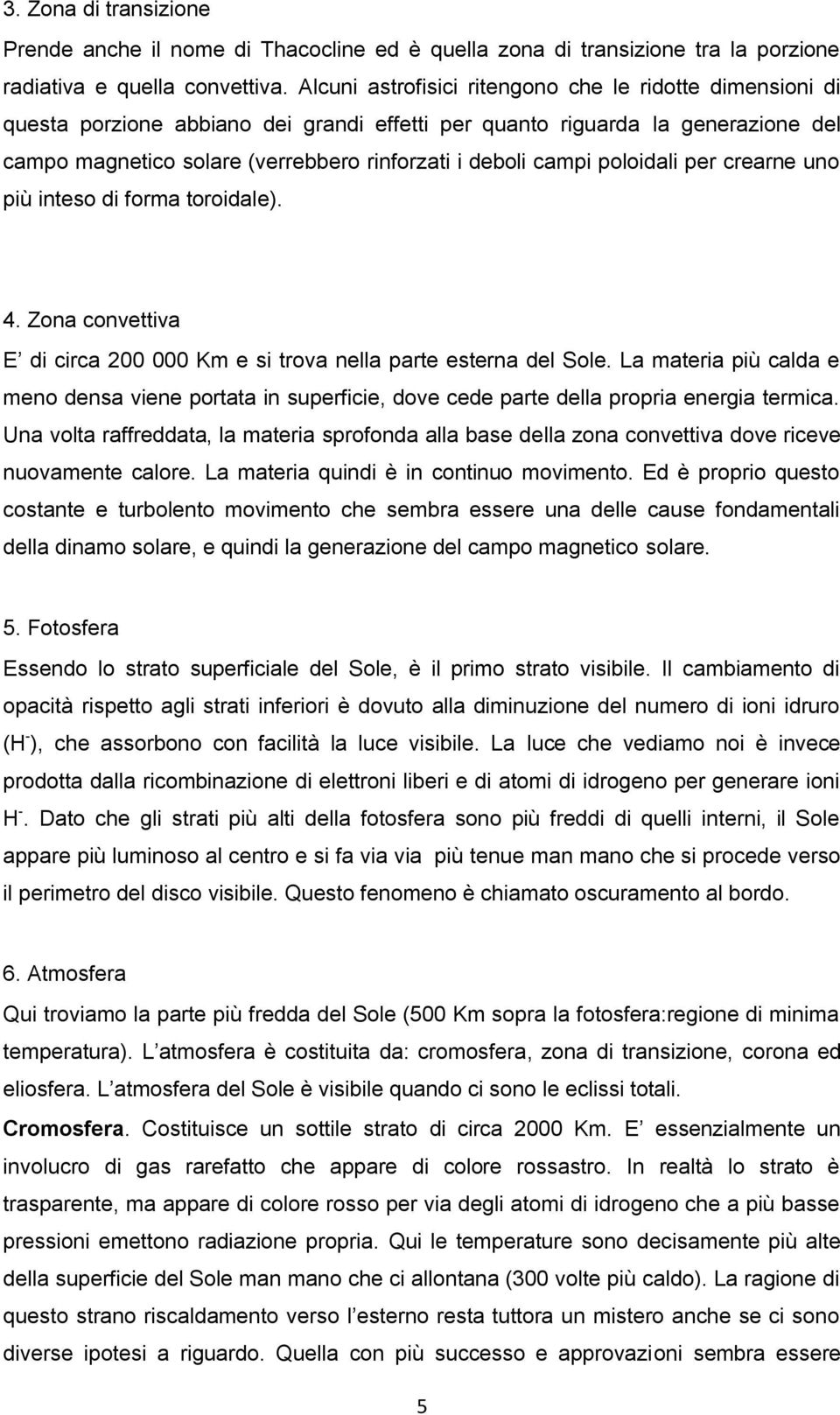 campi poloidali per crearne uno più inteso di forma toroidale). 4. Zona convettiva E di circa 200 000 Km e si trova nella parte esterna del Sole.