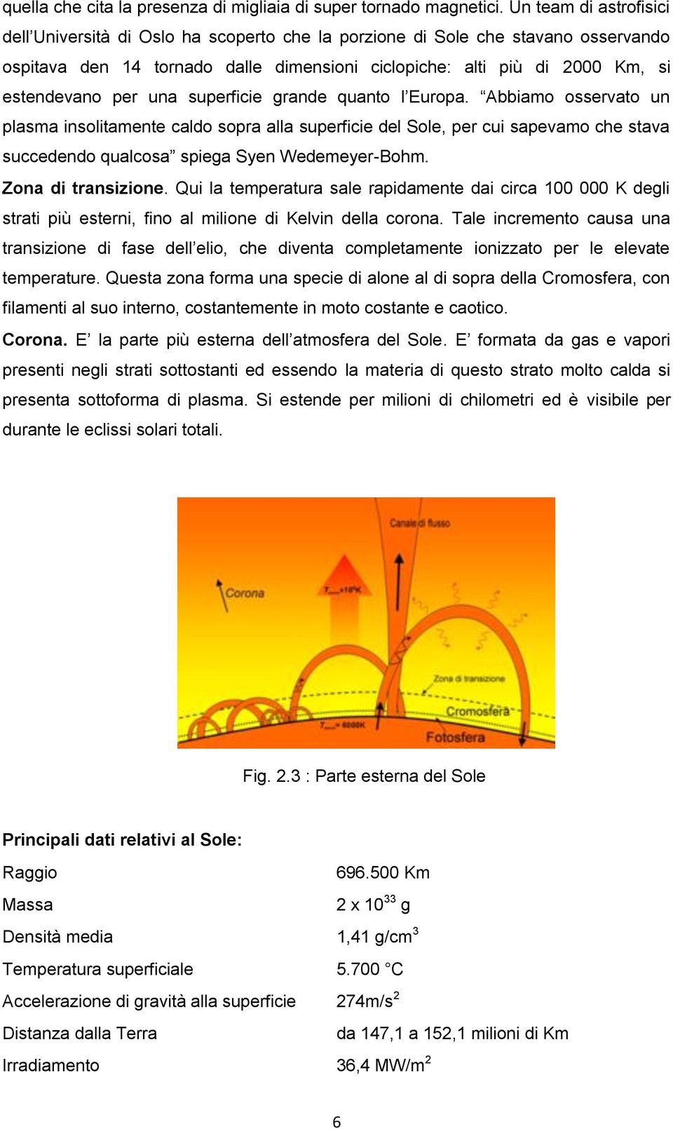 una superficie grande quanto l Europa. Abbiamo osservato un plasma insolitamente caldo sopra alla superficie del Sole, per cui sapevamo che stava succedendo qualcosa spiega Syen Wedemeyer-Bohm.