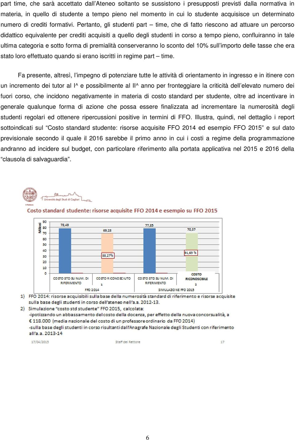 Pertanto, gli studenti part time, che di fatto riescono ad attuare un percorso didattico equivalente per crediti acquisiti a quello degli studenti in corso a tempo pieno, confluiranno in tale ultima