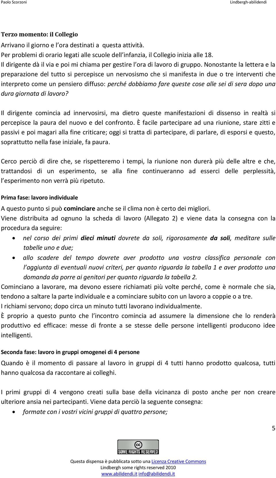 Nonostante la lettera e la preparazione del tutto si percepisce un nervosismo che si manifesta in due o tre interventi che interpreto come un pensiero diffuso: perché dobbiamo fare queste cose alle