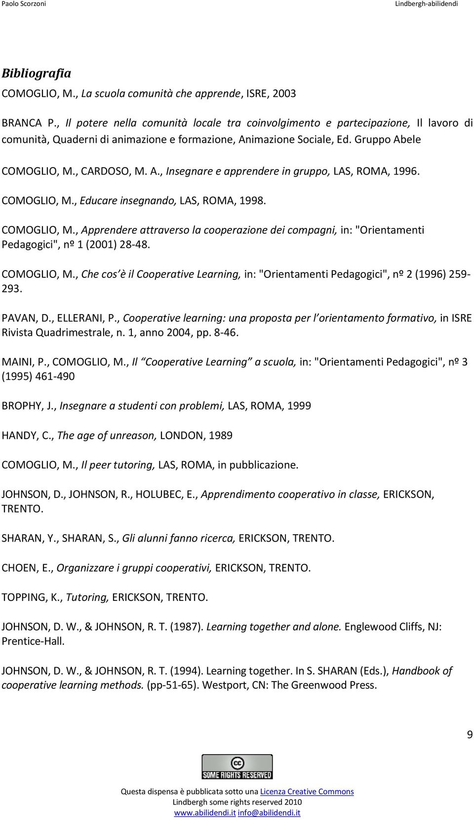 COMOGLIO, M., Educare insegnando, LAS, ROMA, 1998. COMOGLIO, M., Apprendere attraverso la cooperazione dei compagni, in: "Orientamenti Pedagogici", nº 1 (2001) 28-48. COMOGLIO, M., Che cos è il Cooperative Learning, in: "Orientamenti Pedagogici", nº 2 (1996) 259-293.