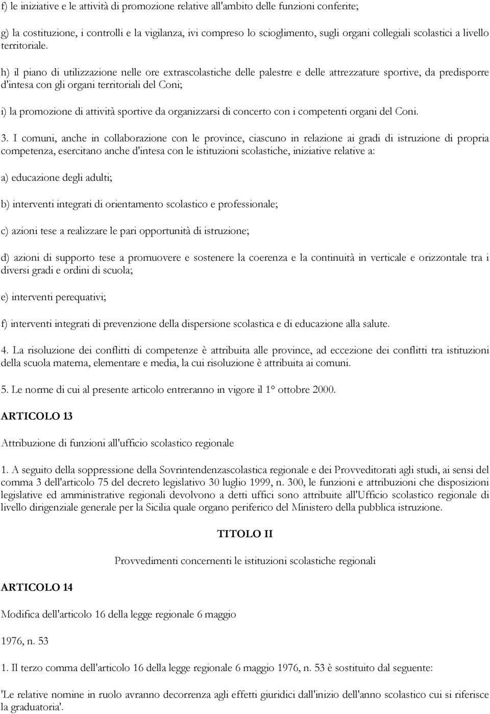 h) il piano di utilizzazione nelle ore extrascolastiche delle palestre e delle attrezzature sportive, da predisporre d'intesa con gli organi territoriali del Coni; i) la promozione di attività