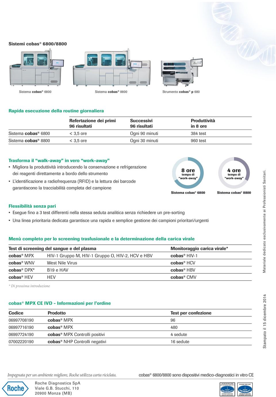 strumento L identificazione a radiofrequenza (RFID) e la lettura dei barcode garantiscono la tracciabilità completa del campione Flessibilità senza pari Esegue fino a 3 test differenti nella stessa