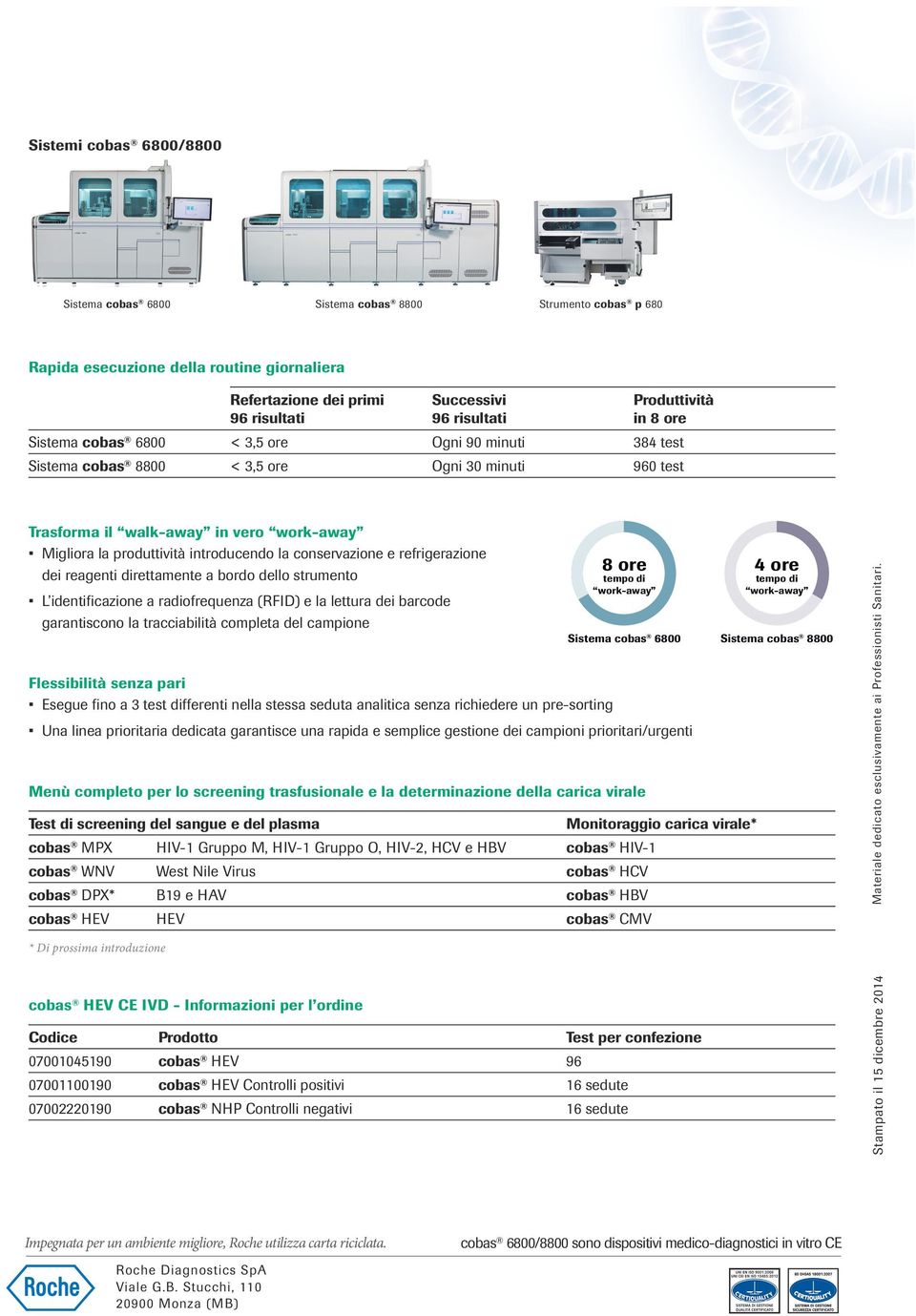 strumento L identificazione a radiofrequenza (RFID) e la lettura dei barcode garantiscono la tracciabilità completa del campione Flessibilità senza pari Esegue fino a 3 test differenti nella stessa