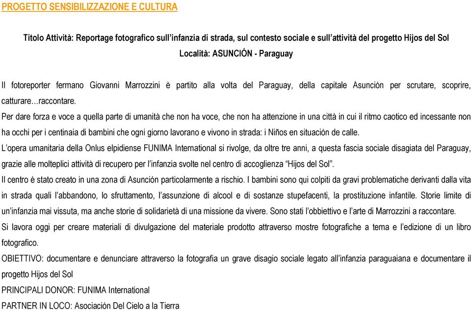 Per dare forza e voce a quella parte di umanità che non ha voce, che non ha attenzione in una città in cui il ritmo caotico ed incessante non ha occhi per i centinaia di bambini che ogni giorno