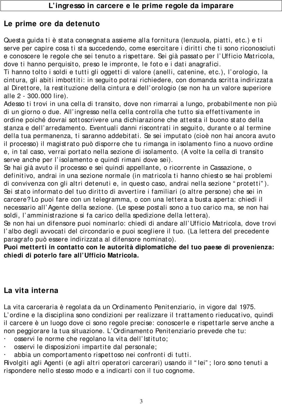 Sei già passato per l Ufficio Matricola, dove ti hanno perquisito, preso le impronte, le foto e i dati anagrafici. Ti hanno tolto i soldi e tutti gli oggetti di valore (anelli, catenine, etc.