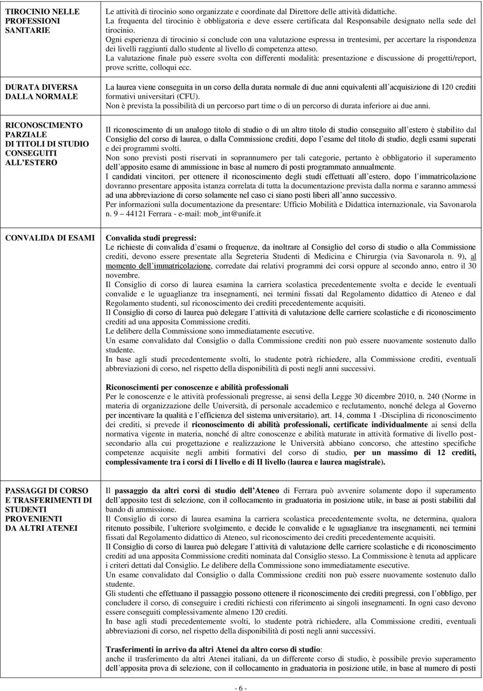 Ogni esperienza di tirocinio si conclude con una valutazione espressa in trentesimi, per accertare la rispondenza dei livelli raggiunti dallo studente al livello di competenza atteso.