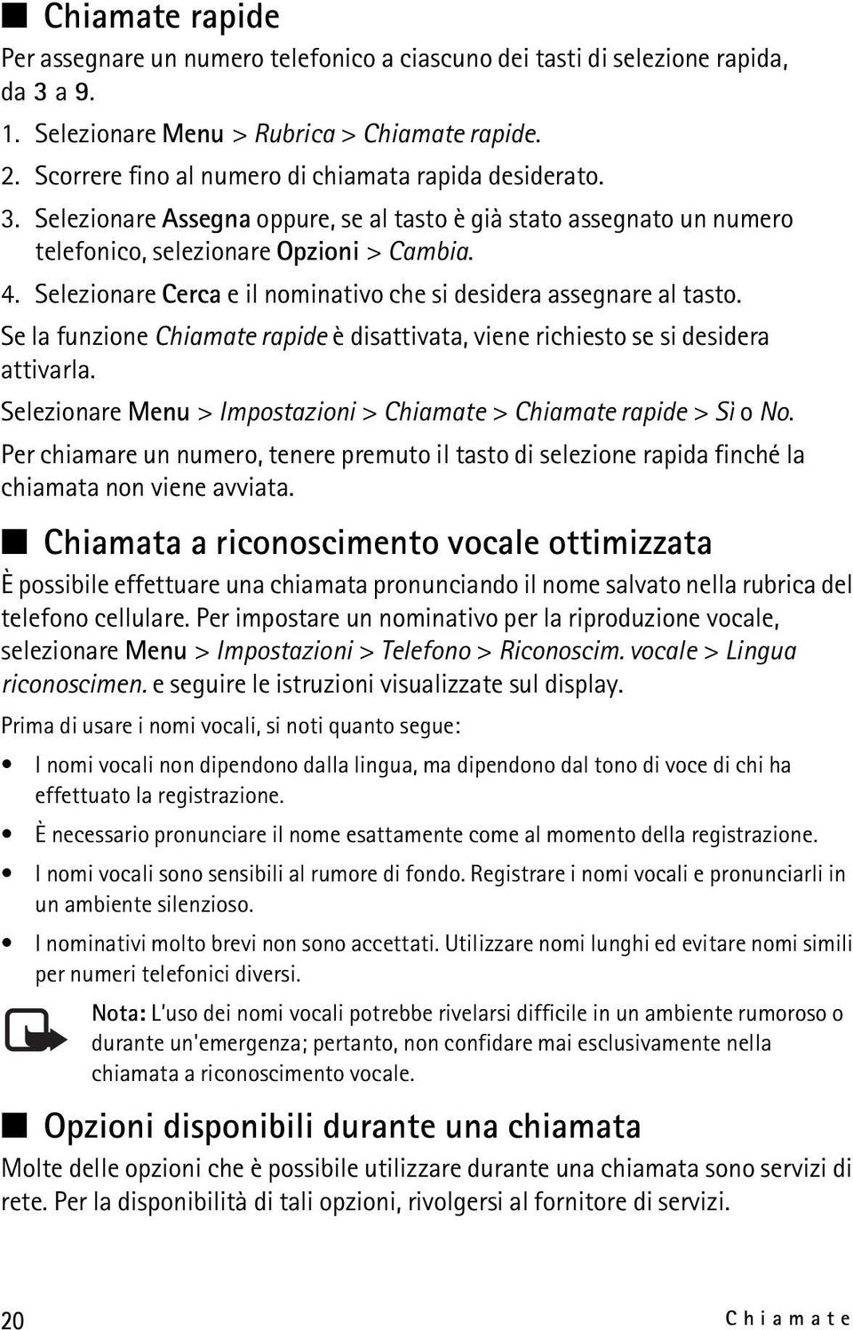 Selezionare Cerca e il nominativo che si desidera assegnare al tasto. Se la funzione Chiamate rapide è disattivata, viene richiesto se si desidera attivarla.