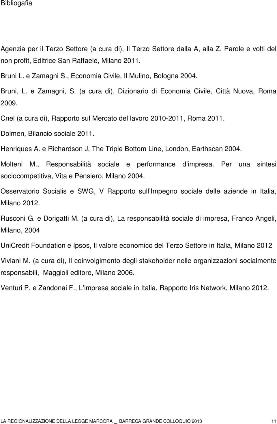 Cnel (a cura di), Rapporto sul Mercato del lavoro 2010-2011, Roma 2011. Dolmen, Bilancio sociale 2011. Henriques A. e Richardson J, The Triple Bottom Line, London, Earthscan 2004. Molteni M.