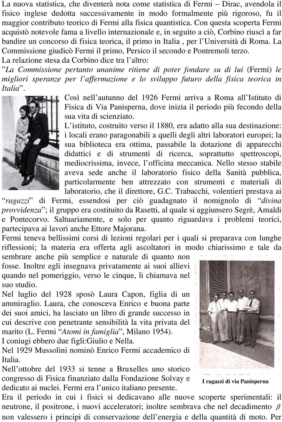 Con questa scoperta Fermi acquistò notevole fama a livello internazionale e, in seguito a ciò, Corbino riuscì a far bandire un concorso di fisica teorica, il primo in Italia, per l Università di Roma.