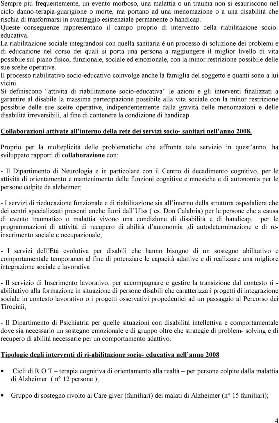 La riabilitazione sociale integrandosi con quella sanitaria è un processo di soluzione dei problemi e di educazione nel corso dei quali si porta una persona a raggiungere il miglior livello di vita