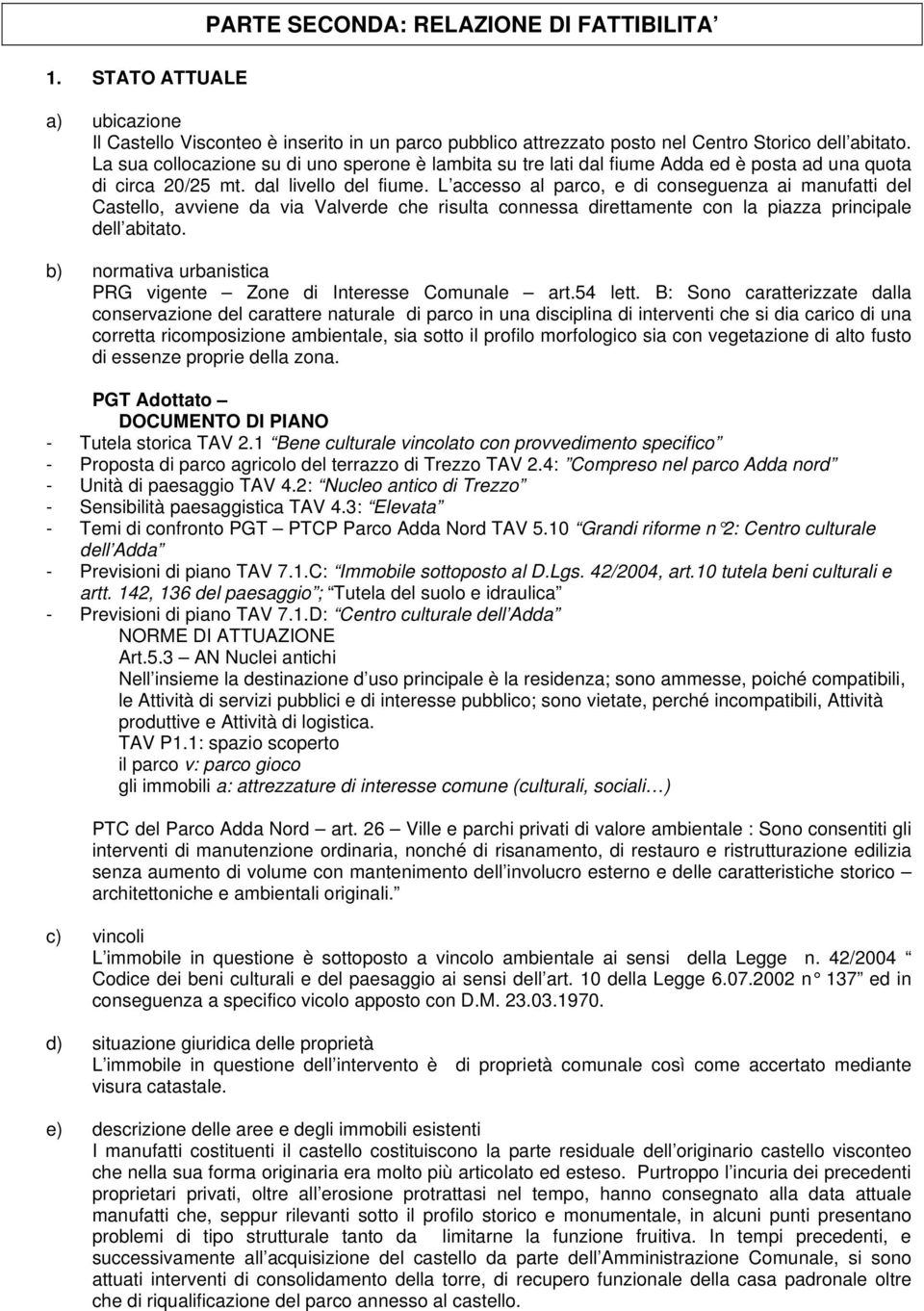 L accesso al parco, e di conseguenza ai manufatti del Castello, avviene da via Valverde che risulta connessa direttamente con la piazza principale dell abitato.