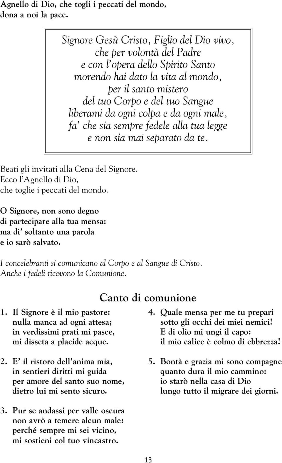 da ogni colpa e da ogni male, fa che sia sempre fedele alla tua legge e non sia mai separato da te. Beati gli invitati alla Cena del Signore. Ecco l Agnello di Dio, che toglie i peccati del mondo.