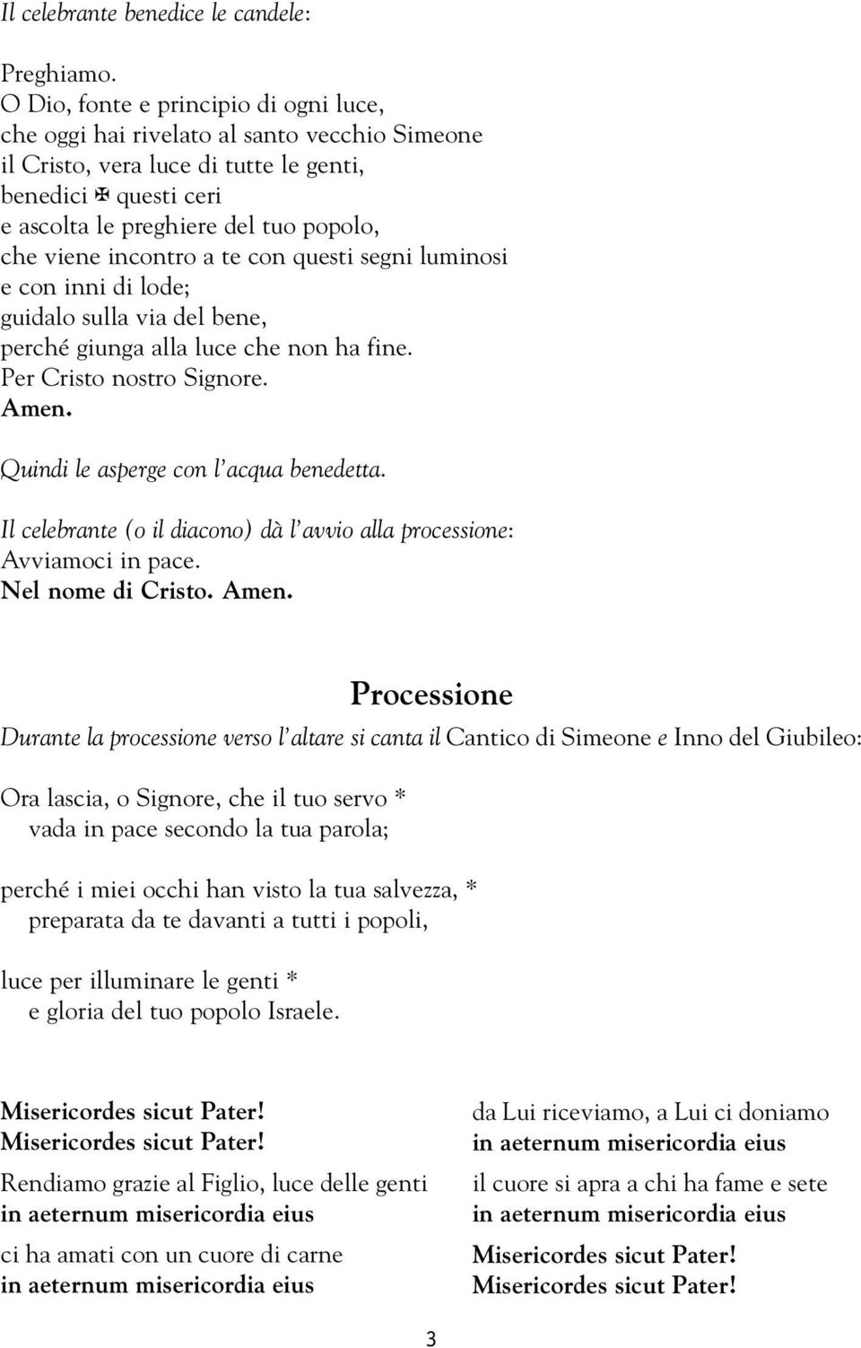 incontro a te con questi segni luminosi e con inni di lode; guidalo sulla via del bene, perché giunga alla luce che non ha fine. Per Cristo nostro Signore. Quindi le asperge con l acqua benedetta.