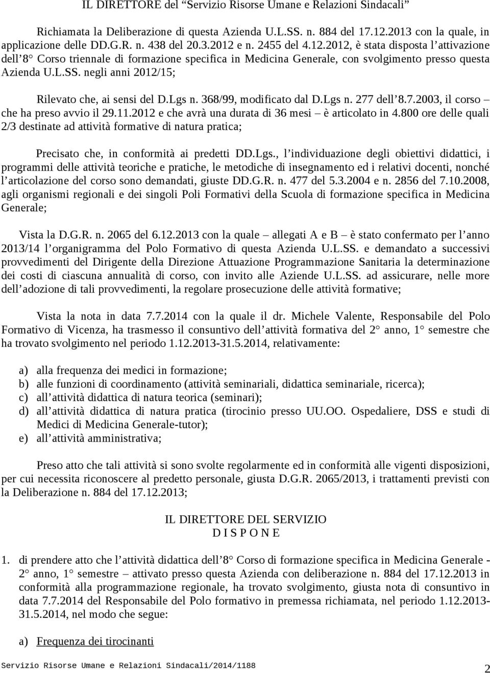 negli anni 2012/15; Rilevato che, ai sensi del D.Lgs n. 368/99, modificato dal D.Lgs n. 277 dell 8.7.2003, il corso che ha preso avvio il 29.11.2012 e che avrà una durata di 36 mesi è articolato in 4.