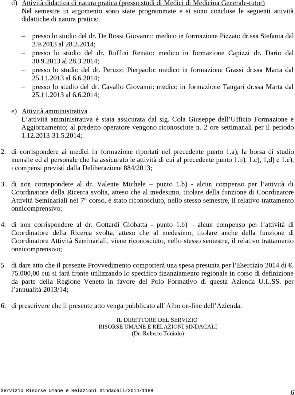 Ruffini Renato: medico in formazione Capizzi dr. Dario dal 30.9.2013 al 28.3.2014; presso lo studio del dr. Peruzzi Pierpaolo: medico in formazione Grassi dr.ssa Marta dal 25.11.2013 al 6.