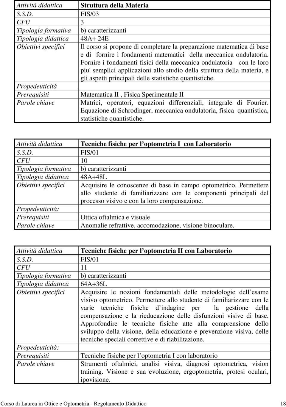 Fornire i fondamenti fisici della meccanica ondulatoria con le loro piu' semplici applicazioni allo studio della struttura della materia, e gli aspetti principali delle statistiche quantistiche.