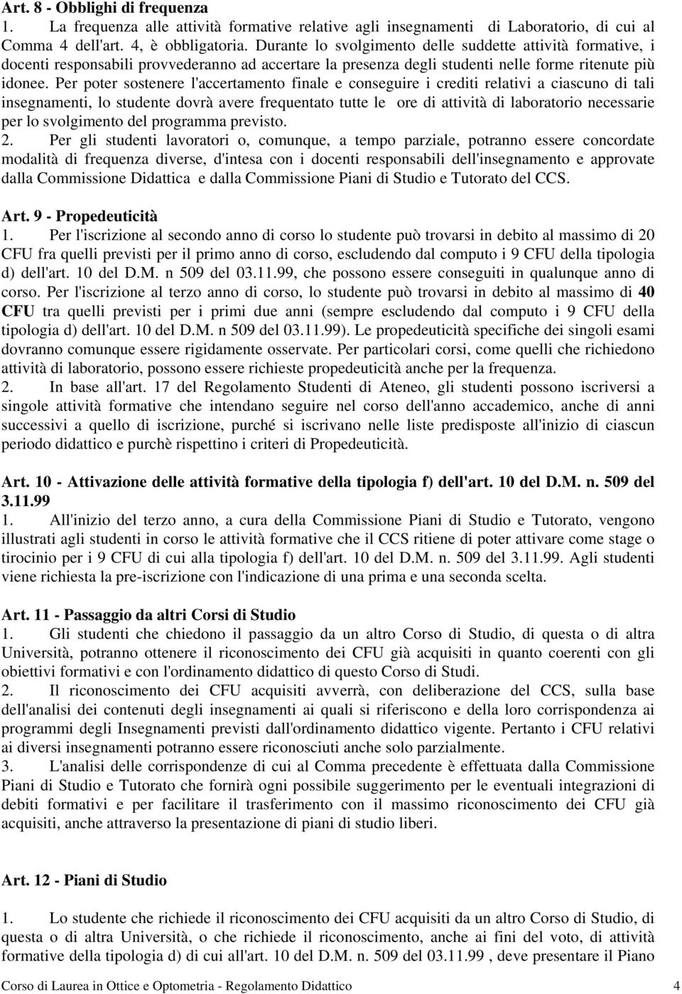 Per poter sostenere l'accertamento finale e conseguire i crediti relativi a ciascuno di tali insegnamenti, lo studente dovrà avere frequentato tutte le ore di attività di laboratorio necessarie per