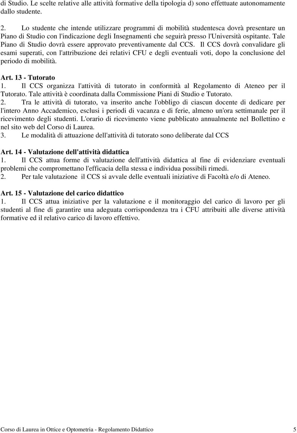 Tale Piano di Studio dovrà essere approvato preventivamente dal CCS.