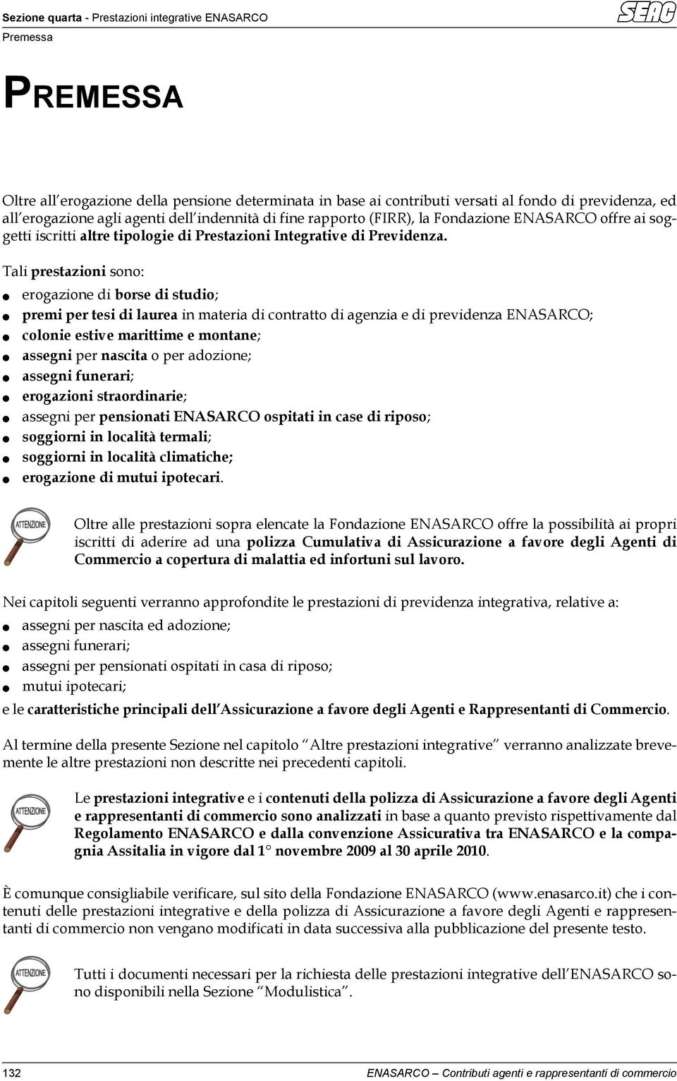 Tali prestazioni sono: erogazione di borse di studio; premi per tesi di laurea in materia di contratto di agenzia e di previdenza ENASARCO; colonie estive marittime e montane; assegni per nascita o