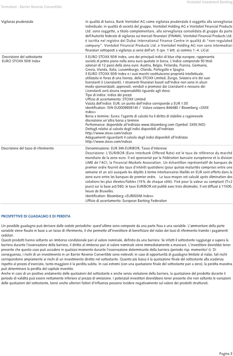 sono soggette, a titolo complementare, alla sorveglianza consolidata di gruppo da parte dell'autorità federale di vigilanza sui mercati finanziari (FINMA). Vontobel Financial Products Ltd.