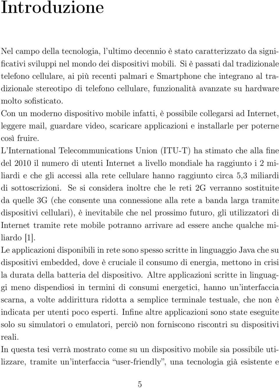 sofisticato. Con un moderno dispositivo mobile infatti, è possibile collegarsi ad Internet, leggere mail, guardare video, scaricare applicazioni e installarle per poterne così fruire.