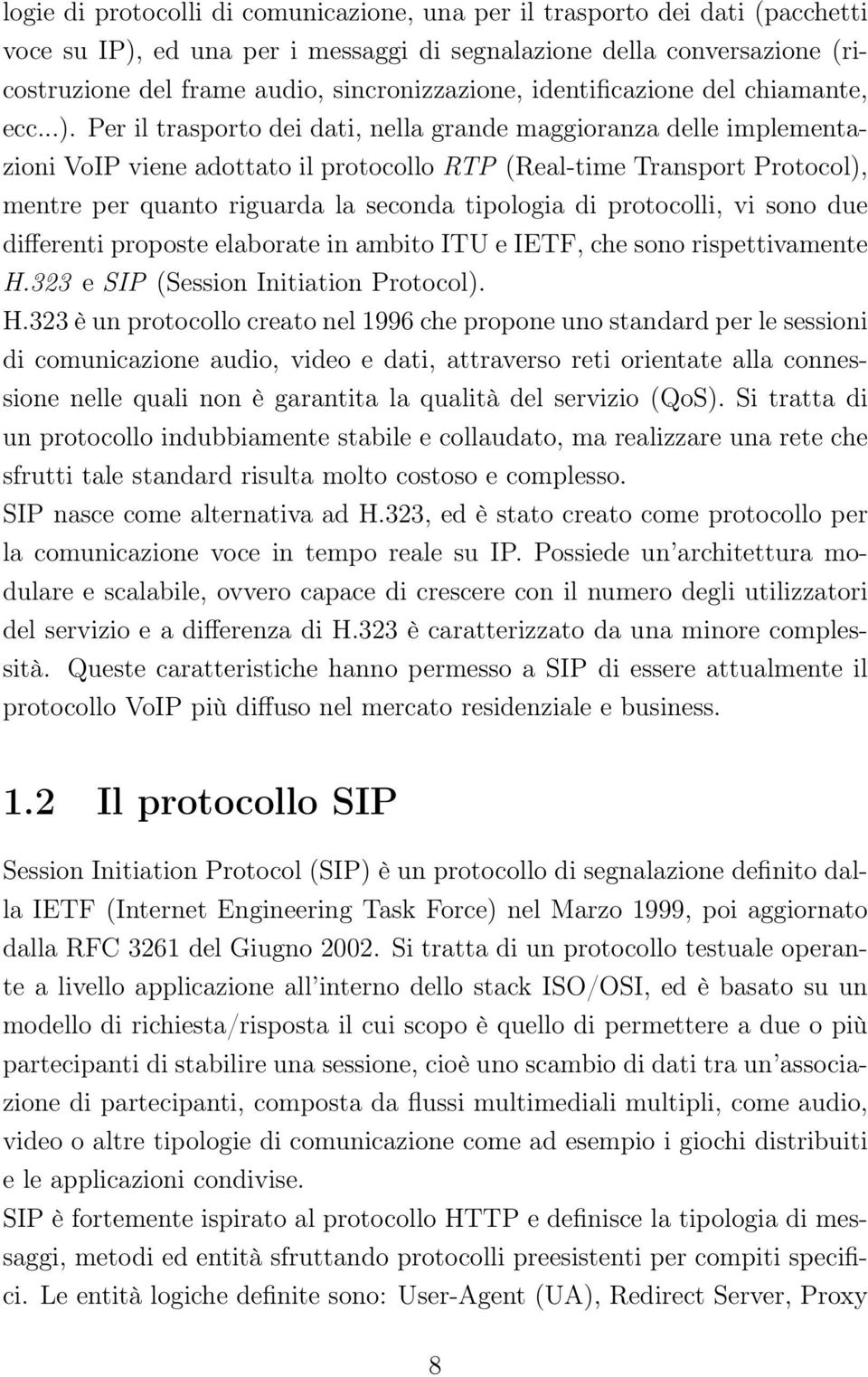 Per il trasporto dei dati, nella grande maggioranza delle implementazioni VoIP viene adottato il protocollo RTP (Real-time Transport Protocol), mentre per quanto riguarda la seconda tipologia di