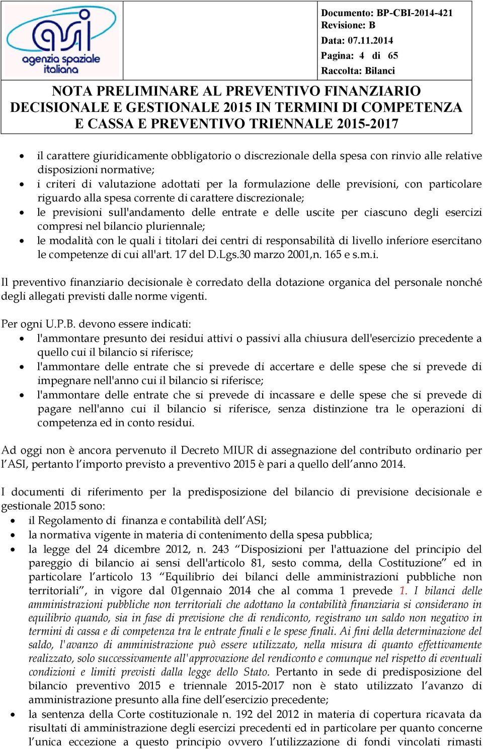 pluriennale; le modalità con le quali i titolari dei centri di responsabilità di livello inferiore esercitano le competenze di cui all'art. 17 del D.Lgs.30 marzo 2001,n. 165 e s.m.i. Il preventivo finanziario decisionale è corredato della dotazione organica del personale nonché degli allegati previsti dalle norme vigenti.