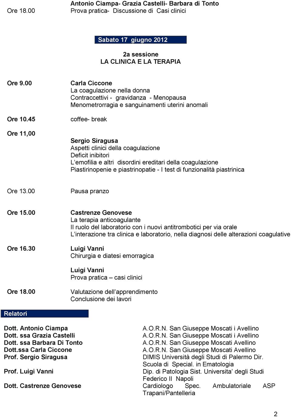 coagulazione Deficit inibitori L emofilia e altri disordini ereditari della coagulazione Piastirinopenie e piastrinopatie - I test di funzionalità piastrinica Ore 13.00 Pausa pranzo Ore 15.00 Ore 16.