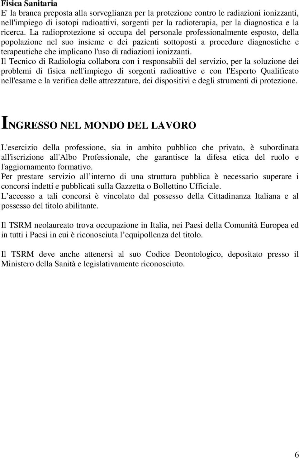 La radioprotezione si occupa del personale professionalmente esposto, della popolazione nel suo insieme e dei pazienti sottoposti a procedure diagnostiche e terapeutiche che implicano l'uso di