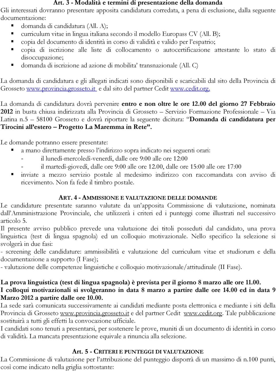 B); copia del documento di identità in corso di validità e valido per l espatrio; copia di iscrizione alle liste di collocamento o autocertificazione attestante lo stato di disoccupazione; La domanda