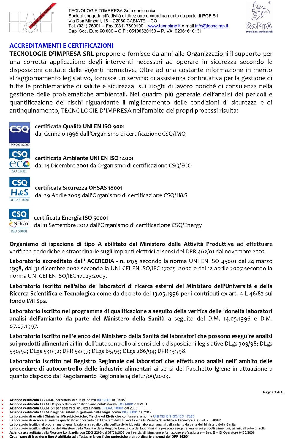 Oltre ad una costante informazione in merito all aggiornamento legislativo, fornisce un servizio di assistenza continuativa per la gestione di tutte le problematiche di salute e sicurezza sui luoghi