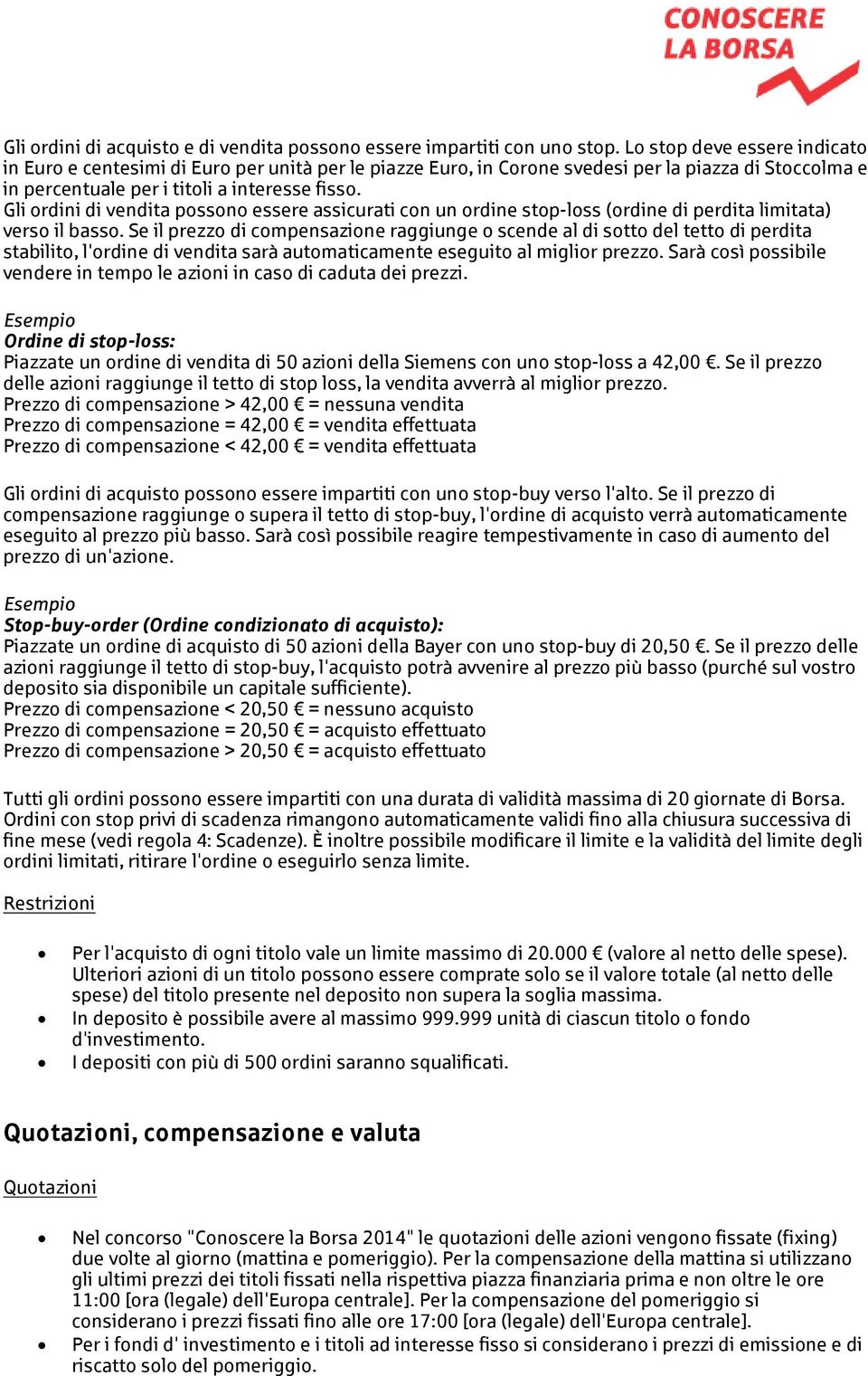 Gli ordini di vendita possono essere assicurati con un ordine stop-loss (ordine di perdita limitata) verso il basso.