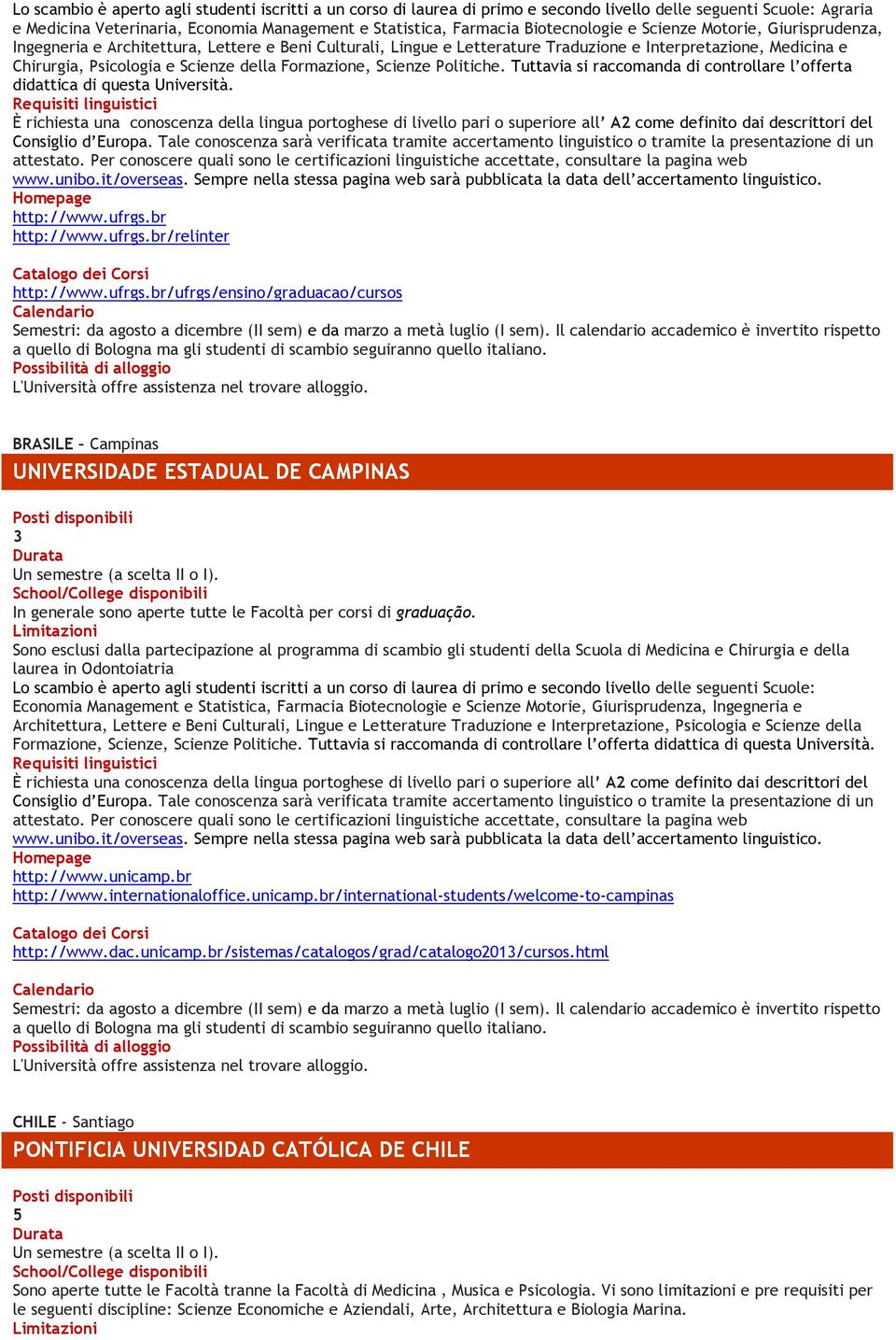 della Formazione, Scienze Politiche. Tuttavia si raccomanda di controllare l offerta didattica di questa Università. http://www.ufrgs.br http://www.ufrgs.br/relinter Catalogo dei Corsi http://www.