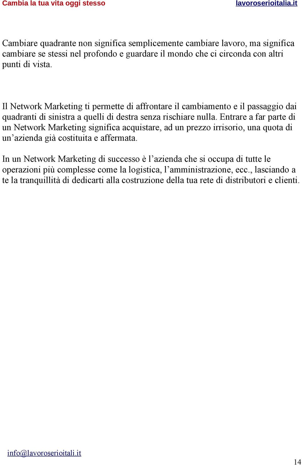 Entrare a far parte di un Network Marketing significa acquistare, ad un prezzo irrisorio, una quota di un azienda già costituita e affermata.