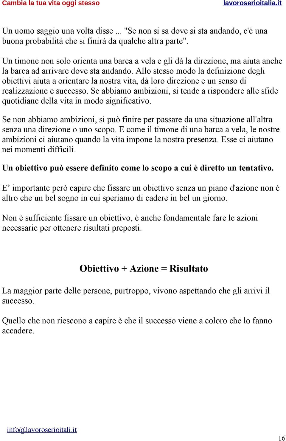 Allo stesso modo la definizione degli obiettivi aiuta a orientare la nostra vita, dà loro direzione e un senso di realizzazione e successo.