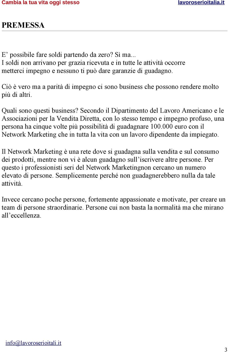 Secondo il Dipartimento del Lavoro Americano e le Associazioni per la Vendita Diretta, con lo stesso tempo e impegno profuso, una persona ha cinque volte più possibilità di guadagnare 100.