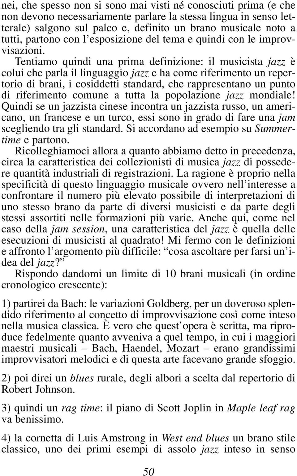 Tentiamo quindi una prima definizione: il musicista jazz è colui che parla il linguaggio jazz e ha come riferimento un repertorio di brani, i cosiddetti standard, che rappresentano un punto di