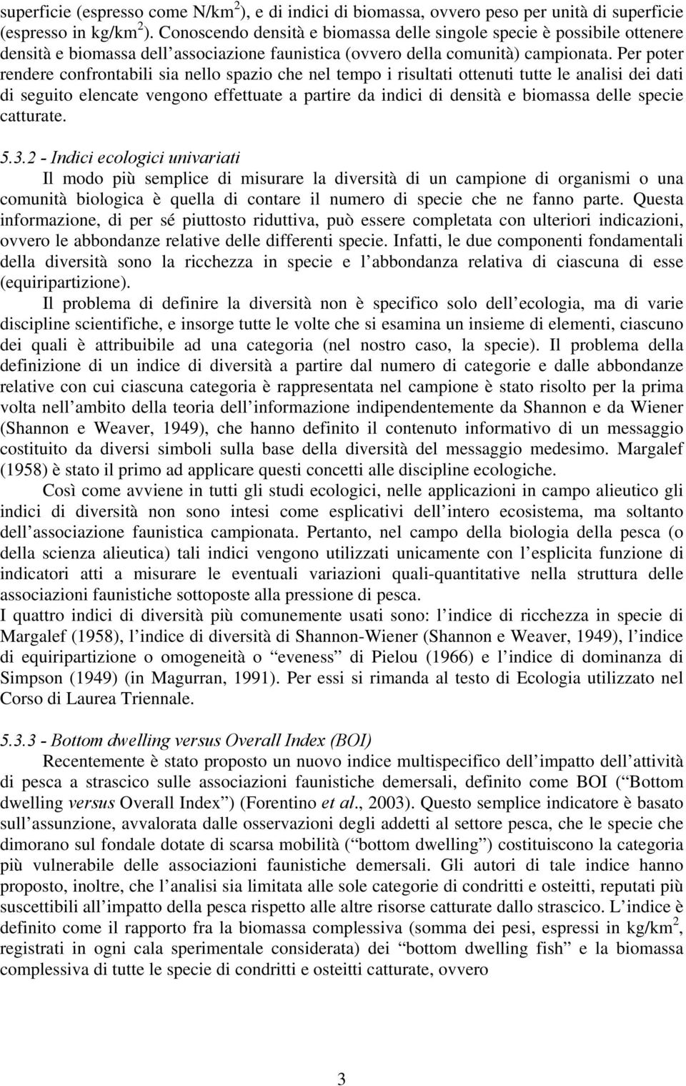 Per poter rendere confrontabili sia nello spazio che nel tempo i risultati ottenuti tutte le analisi dei dati di seguito elencate vengono effettuate a partire da indici di densità e biomassa delle