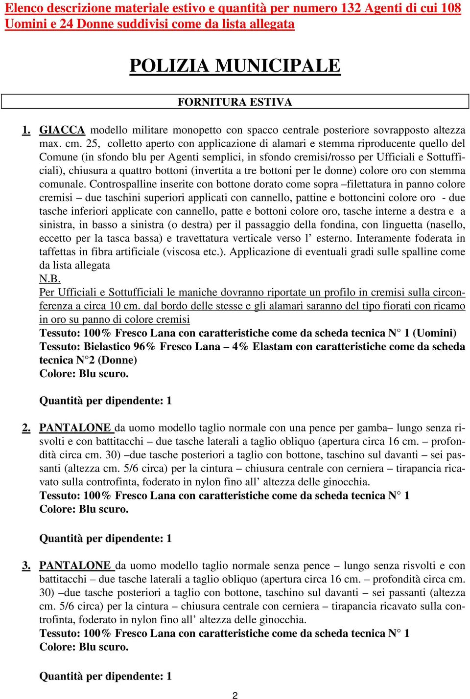 25, colletto aperto con applicazione di alamari e stemma riproducente quello del Comune (in sfondo blu per Agenti semplici, in sfondo cremisi/rosso per Ufficiali e Sottufficiali), chiusura a quattro