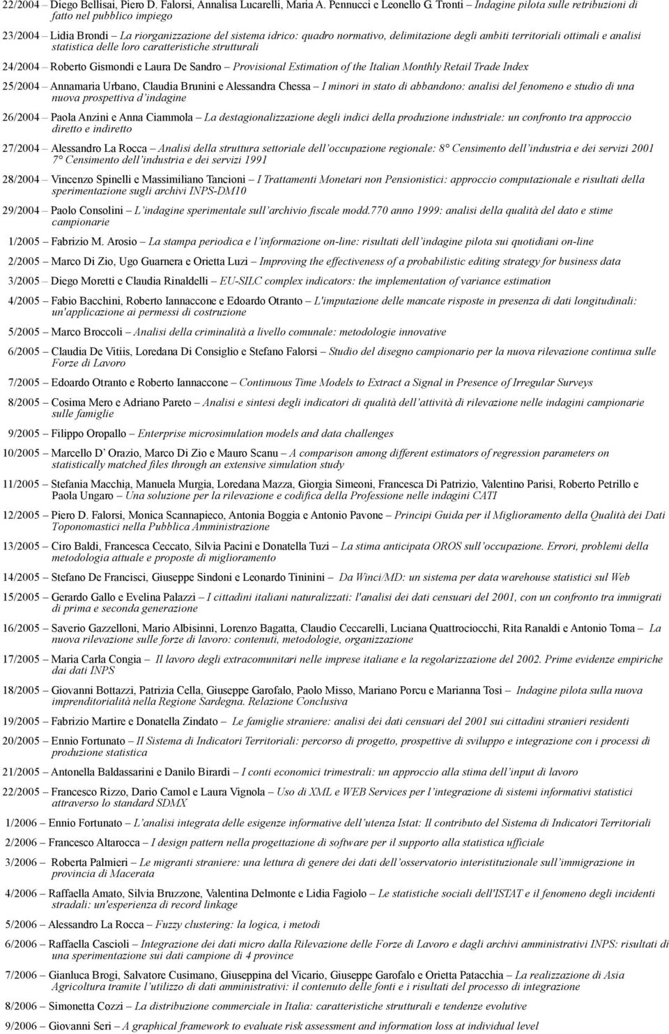 e analisi statistica delle loro caratteristiche strutturali 24/2004 Roberto Gismondi e Laura De Sandro Provisional Estimation of the Italian Monthly Retail Trade Index 25/2004 Annamaria Urbano,