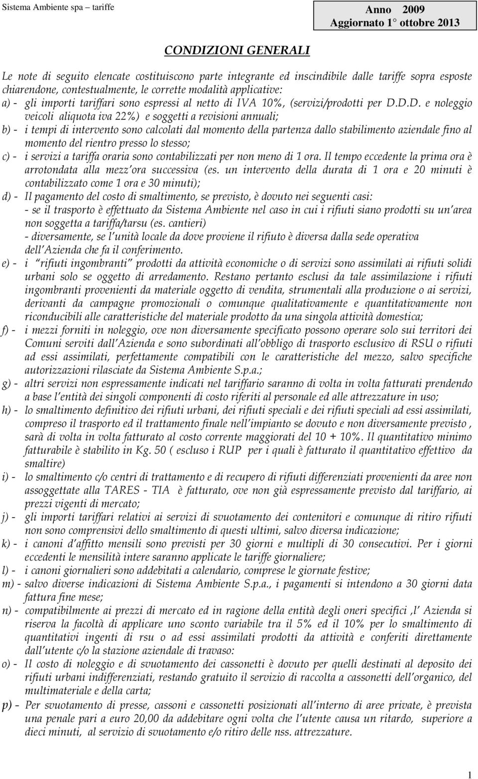 D.D. e noleggio veicoli aliquota iva 22%) e soggetti a revisioni annuali; b) - i tempi di intervento sono calcolati dal momento della partenza dallo stabilimento aziendale fino al momento del rientro