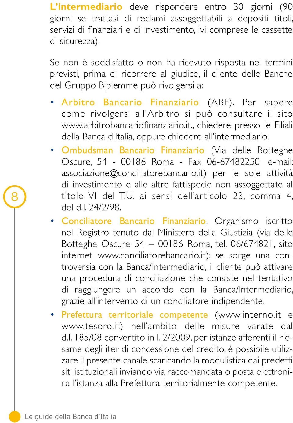 Per sapere come rivolgersi all Arbitro si può consultare il sito www.arbitrobancariofinanziario.it., chiedere presso le Filiali della Banca d Italia, oppure chiedere all intermediario.