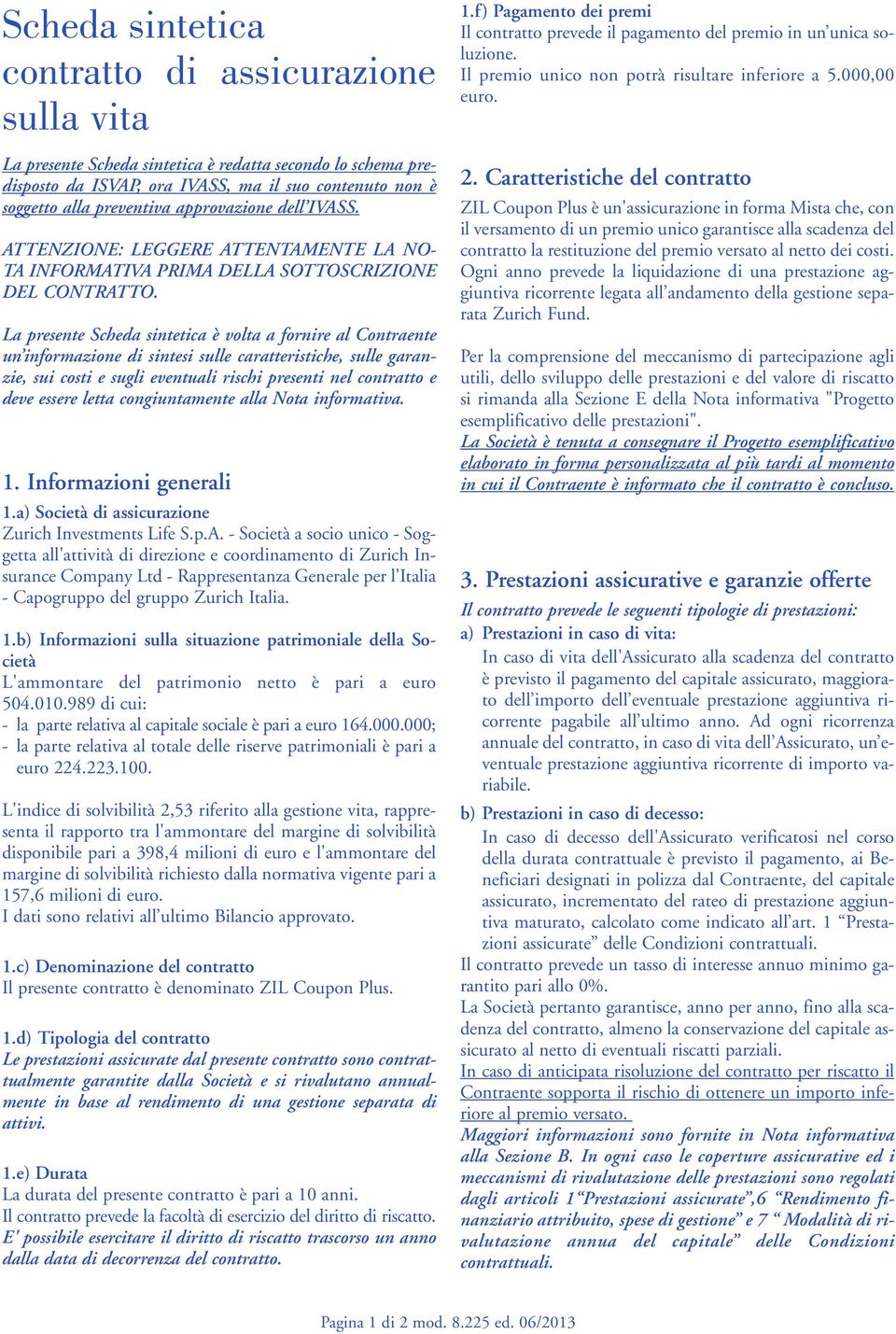 La presente Scheda sintetica è volta a fornire al Contraente un informazione di sintesi sulle caratteristiche, sulle garanzie, sui costi e sugli eventuali rischi presenti nel contratto e deve essere