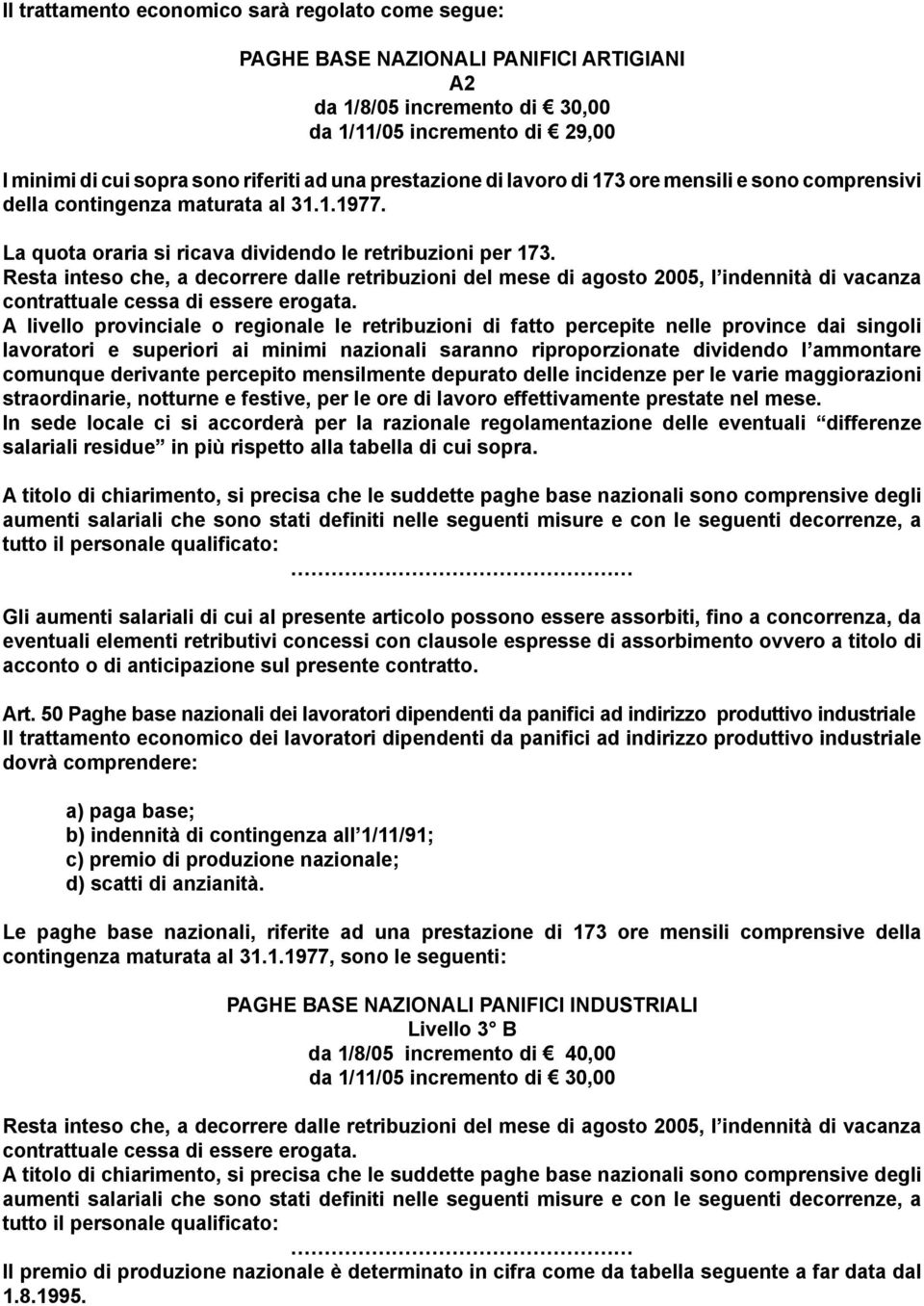 Resta inteso che, a decorrere dalle retribuzioni del mese di agosto 2005, l indennità di vacanza contrattuale cessa di essere erogata.