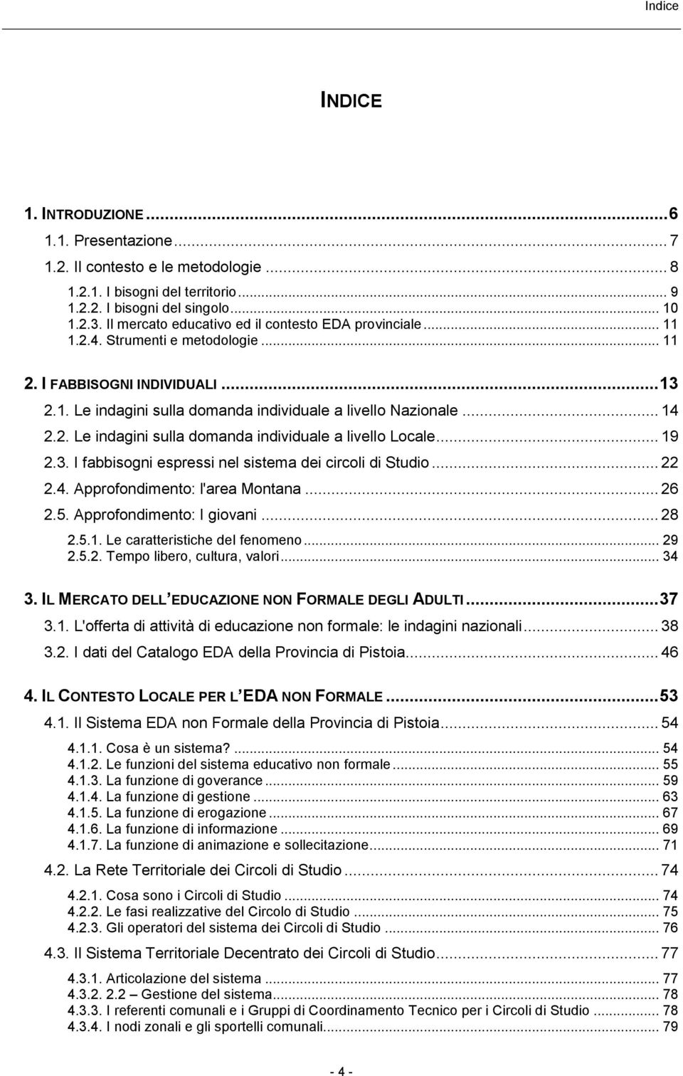 2. Le indagini sulla domanda individuale a livello Locale... 19 2.3. I fabbisogni espressi nel sistema dei circoli di Studio... 22 2.4. Approfondimento: l'area Montana... 26 2.5.