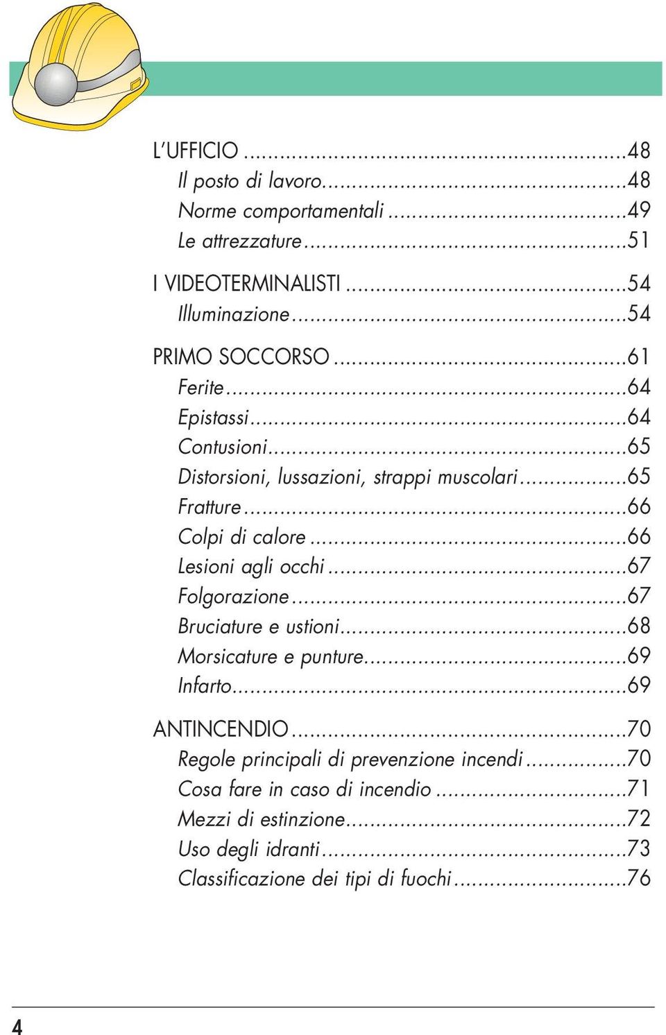 ..66 Colpi di calore...66 Lesioni agli occhi...67 Folgorazione...67 Bruciature e ustioni...68 Morsicature e punture...69 Infarto.