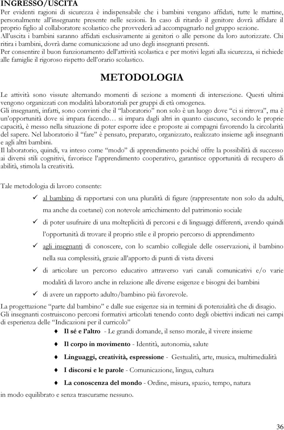 All uscita i bambini saranno affidati esclusivamente ai genitori o alle persone da loro autorizzate. Chi ritira i bambini, dovrà darne comunicazione ad uno degli insegnanti presenti.